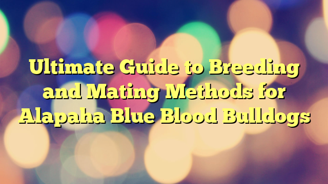 Final Information to Breeding and Mating Strategies for Alapaha Blue Blood Bulldogs