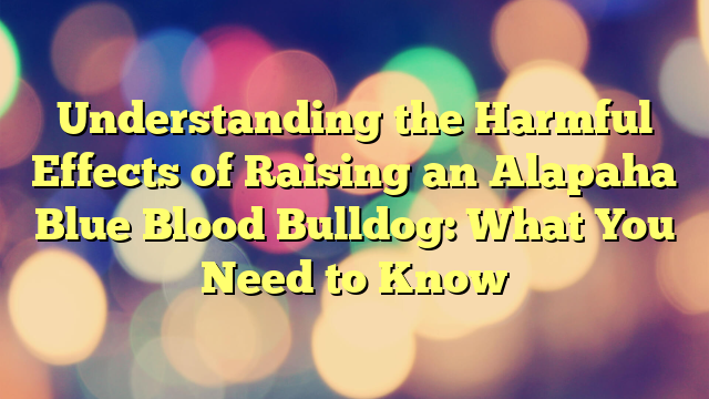 Understanding the Dangerous Results of Elevating an Alapaha Blue Blood Bulldog: What You Have to Know